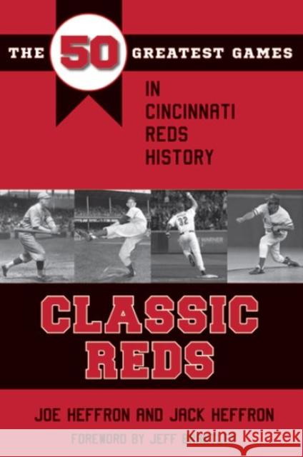 Classic Reds: The 50 Greatest Games in Cincinnati Red History Joe Heffron Jack Heffron Jeff Brantley 9781606353134