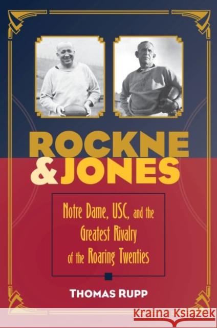 Rockne and Jones: Notre Dame, Usc, and the Greatest Rivalry of the Roaring Twenties Thomas Rupp 9781606353301 Kent State University Press/Black Squirrel Bo