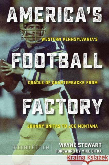 America's Football Factory: Western Pennsylvania's Cradle of Quarterbacks from Johnny Unitas to Joe Montana Wayne Stewart 9781606353516