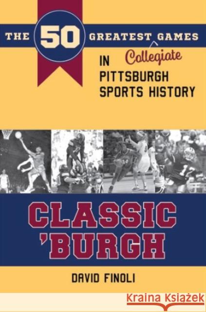 Classic 'burgh: The 50 Greatest Collegiate Games in Pittsburgh Sports History David Finoli 9781606353639 Kent State University Press/Black Squirrel Bo
