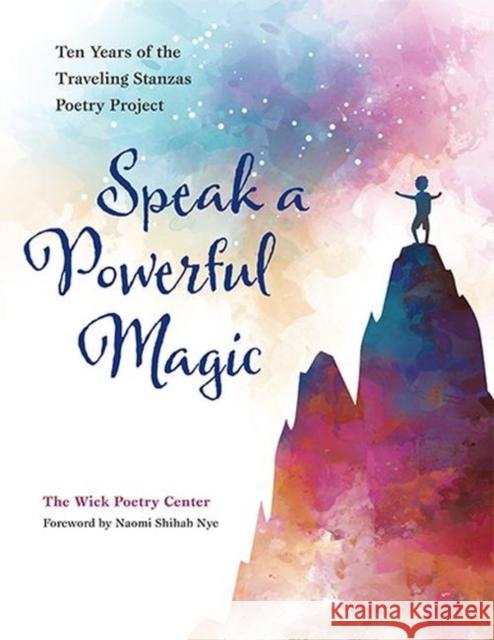 Speak a Powerful Magic: Ten Years of the Traveling Stanzas Poetry Project Naomi Shihab Nye The Wick Poetry Center 9781606353776 Black Squirrel Books