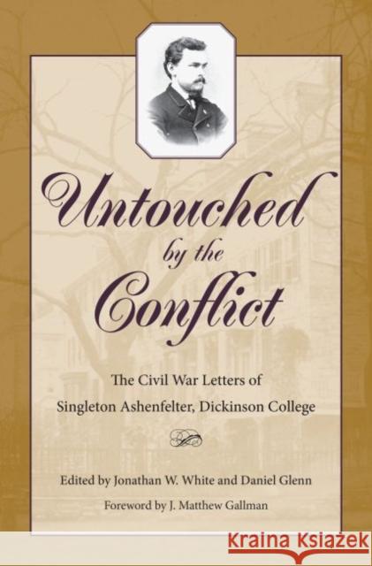 Untouched by the Conflict: The Civil War Letters of Singleton Ashenfelter, Dickinson College White, Jonathan W. 9781606353837