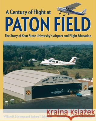 A Century of Flight at Paton Field: The Story of Kent State University's Airport and Flight Education William D. Schloman Barbara F. Schloman 9781606353868 Kent State University Press