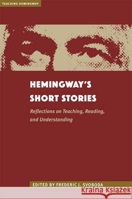 Hemingway's Short Stories: Reflections on Teaching, Reading, and Understanding Frederic Svoboda 9781606353875 Kent State University Press