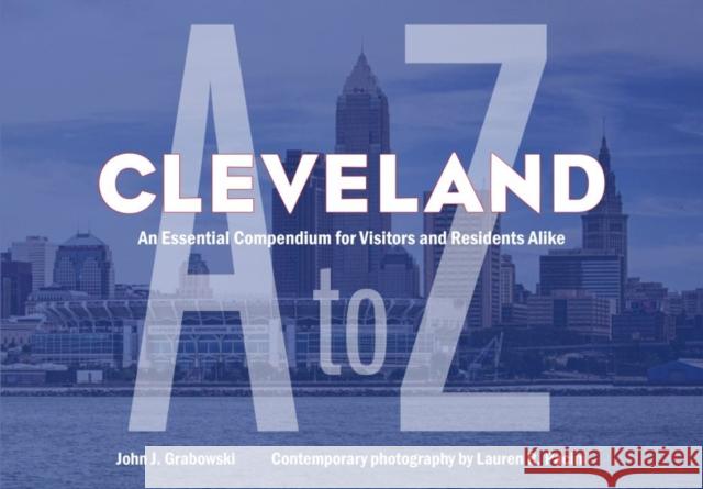 Cleveland A to Z: An Essential Compendium for Visitors and Residents Alike John J. Grabowski Lauren R. Pacini 9781606353905