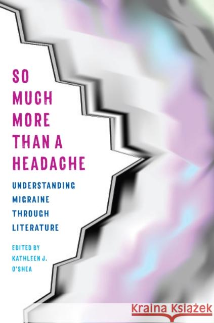 So Much More Than a Headache: Understanding Migraine Through Literature Kathleen O'Shea 9781606354032