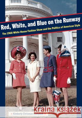 Red, White, and Blue on the Runway: The 1968 White House Fashion Show and the Politics of American Style Kimberly Chrisman-Campbell 9781606354322