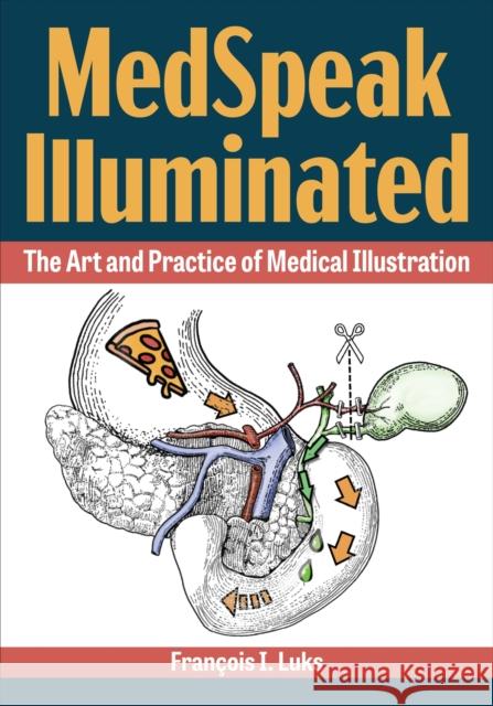 Medspeak Illuminated: The Art and Practice of Medical Illustration Francois I. Luks 9781606354438 Kent State University Press