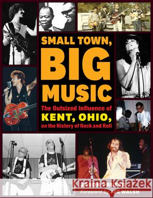 Small Town, Big Music: The Outsized Influence of Kent, Ohio, on the History of Rock and Roll Jason Prufer Joe Walsh 9781606354476