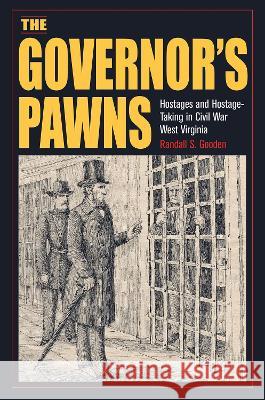 The Governor\'s Pawns: Hostages and Hostage-Taking in Civil War West Virginia Randall S. Gooden 9781606354575 Kent State University Press