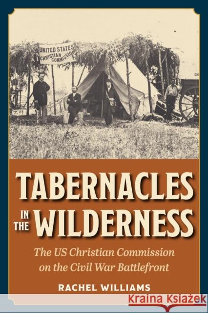 Tabernacles in the Wilderness: The US Christian Commission on the Civil War Battlefront Rachel Williams 9781606354735 Kent State University Press