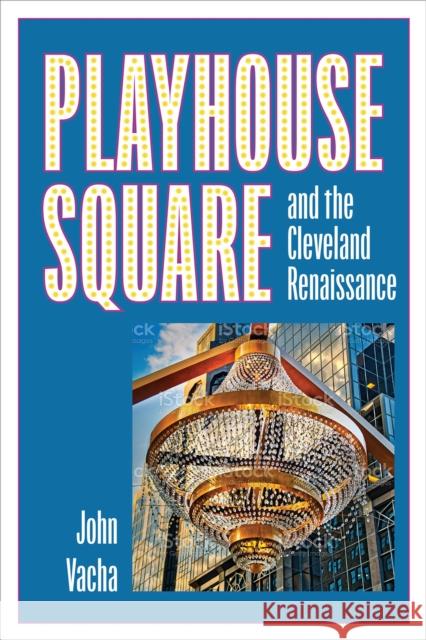 Playhouse Square and the Cleveland Renaissance John Vacha 9781606354742 Kent State University Press