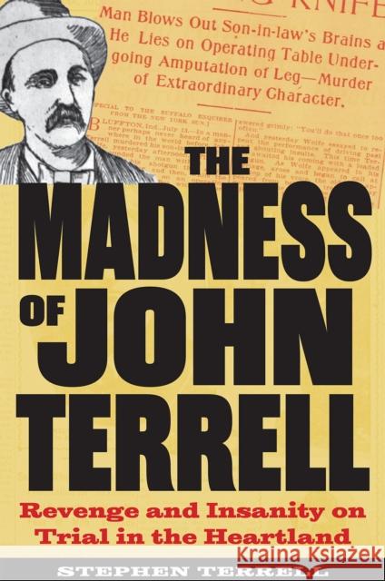 The Madness of John Terrell: Revenge and Insanity on Trial in the Heartland Stephen Terrell 9781606354872