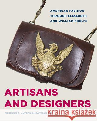 Artisans and Designers: American Fashion Through Elizabeth and William Phelps Rebecca Jumper Matheson 9781606355015 Kent State University Press