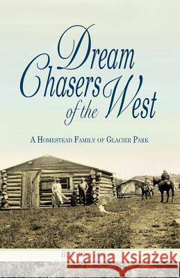 Dream Chasers of the West: A Homestead Family of Glacier National Park B. L. Wettstein 9781606390214