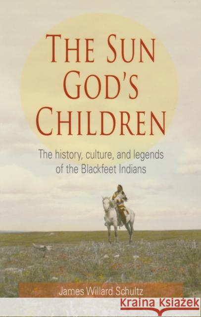 The Sun God's Children: The History of the Blackfeet Indians James Willard Schultz 9781606390221 Riverbend Publishing