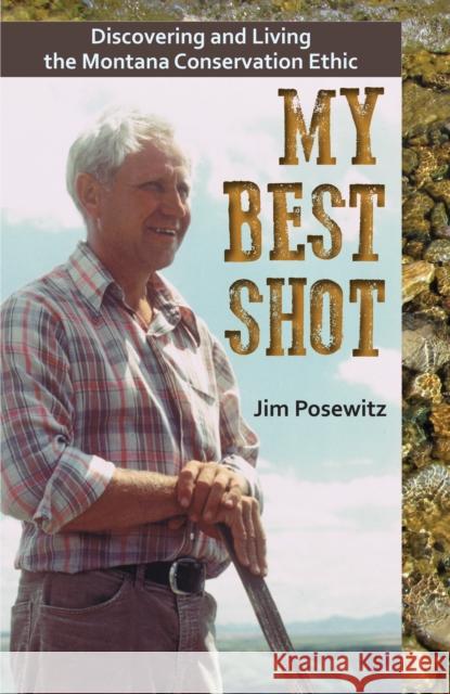 My Best Shot: Living the Montana Conservation Ethic Jim Posewitz 9781606391051 Riverbend Publishing