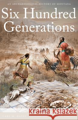 Six Hundred Generations: An Archaeological History of Montana Davis, Carl M. 9781606391112