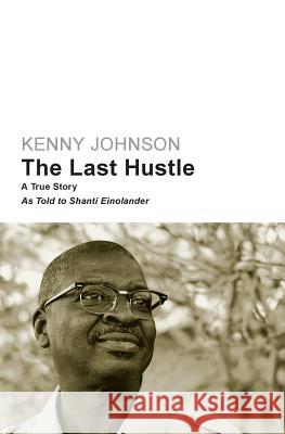 The Last Hustle: A True Story Kenny Johnson Shanti Einolander 9781606452172 Bookwise Publishing