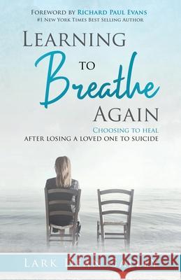Learning to Breathing Again: Choosing to Heal After Losing a Loved One to Suicide Lark Dean Galley Richard Paul Evans 9781606452622 Ldg Solutions Inc.