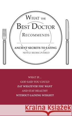 What the Best Doctor Recommends: Ancient Secrets to Eating Newly Rediscovered MS Abigail 9781606470183 Xulon Press