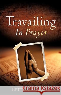 Travailing In Prayer Betty A Collins 9781606470862 Xulon Press