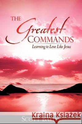 The Greatest Commands Scott Bayles 9781606471128 Xulon Press