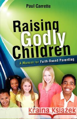 Raising Godly Children Paul Carrette 9781606471494 Xulon Press