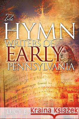 The Hymn Writers of Early Pennsylvania Lucy E Carroll 9781606475201 Xulon Press