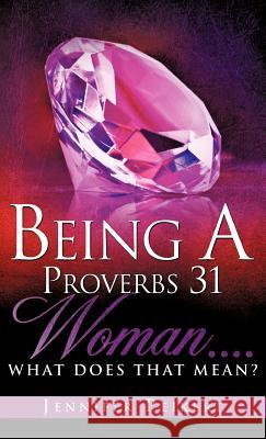 Being A Proverbs 31 Woman....What Does That Mean? Jennifer Peikert 9781606476512 Xulon Press