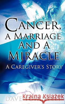 Cancer, a Marriage and a Miracle Dave Tofanelli 9781606477243 Xulon Press