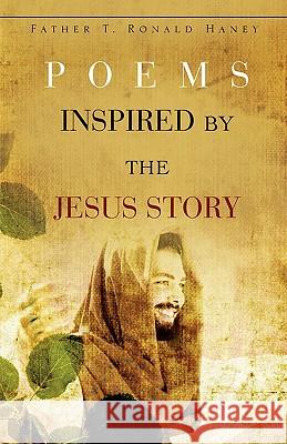 Poems Inspired by the Jesus Story Father T Ronald Haney 9781606477656