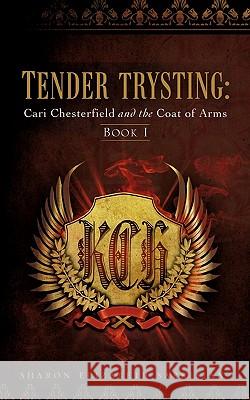 Tender Trysting: Cari Chesterfield and the Coat of Arms Sharon Elizabeth Sarkisian 9781606478127 Xulon Press