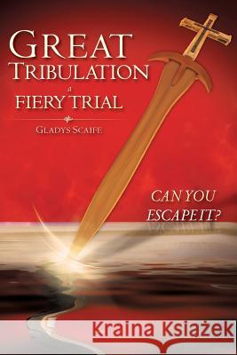 Great Tribulation a Fiery Trial Can You Escape It? Gladys Scaife 9781606478868 Xulon Press