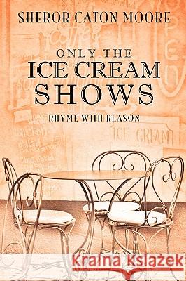 Only the Ice Cream Shows Sheror Caton Moore 9781606479940 Xulon Press