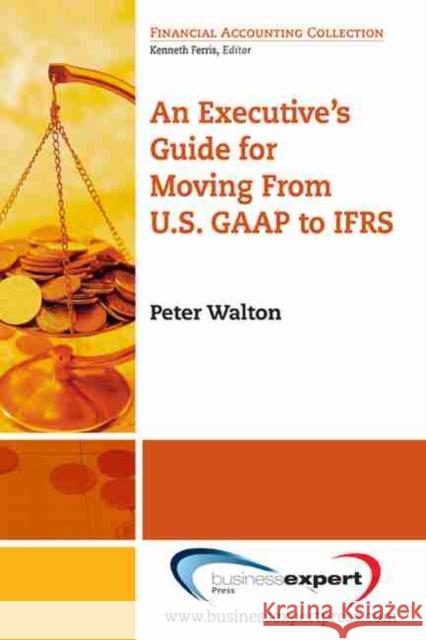 An Executive's Guide for Moving from US GAAP to IFRS Walton, Peter 9781606490235