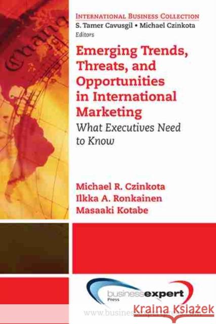 Emerging Trends, Threats and Opportunities in International Marketing: What Executives Need to Know Czinkota, Michael R. 9781606490358