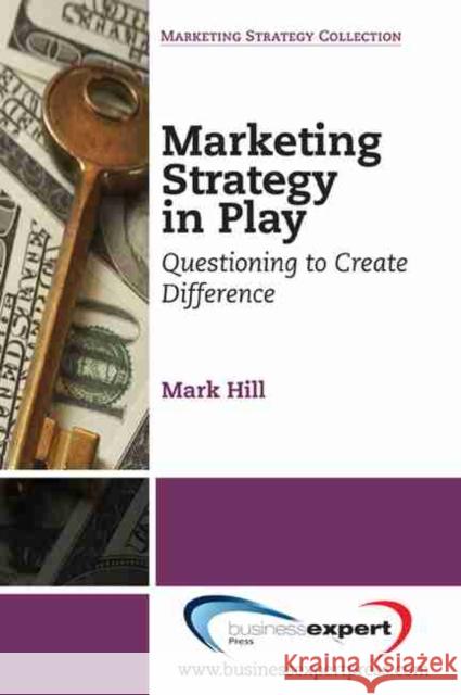 Marketing Strategy in Play: Questioning to Create Difference Hill, Mark 9781606491492 0
