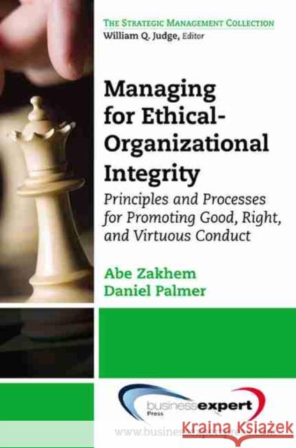 Managing for Ethical-Organizational Integrity: Principles and Processes for Promoting Good, Right, and Virtuous Conduct Zakhem, Abe 9781606491577 BUSINESS EXPERT PRESS