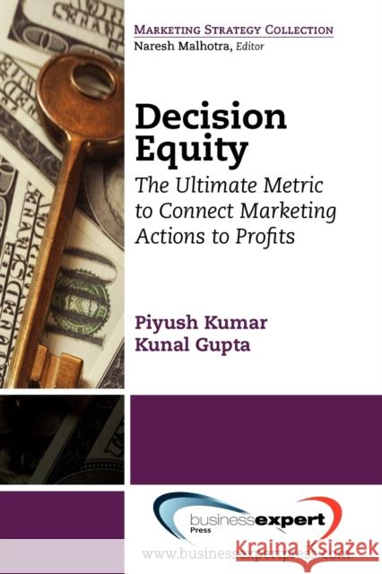 Decision Equity: The Ultimate Metric to Connect Marketing Actions to Profi Ts Kumar, Piyush 9781606491935