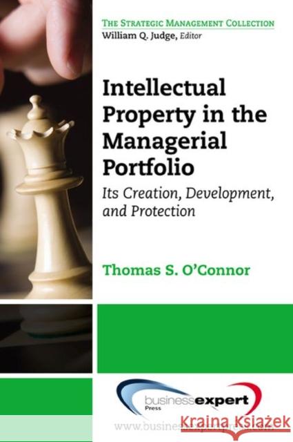 Intellectual Property in the Managerial Portfolio: Its Creation, Development, and Protection  O'Connor 9781606493540 Business Expert Press