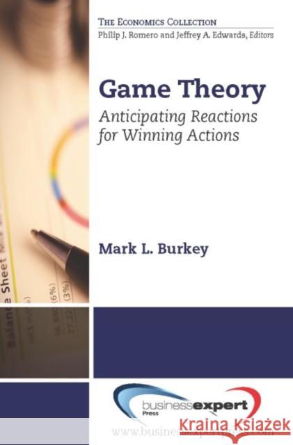 Game Theory: Anticipating Reactions for Winning Actions Mark E Burkey 9781606493625 BUSINESS EXPERT PRESS