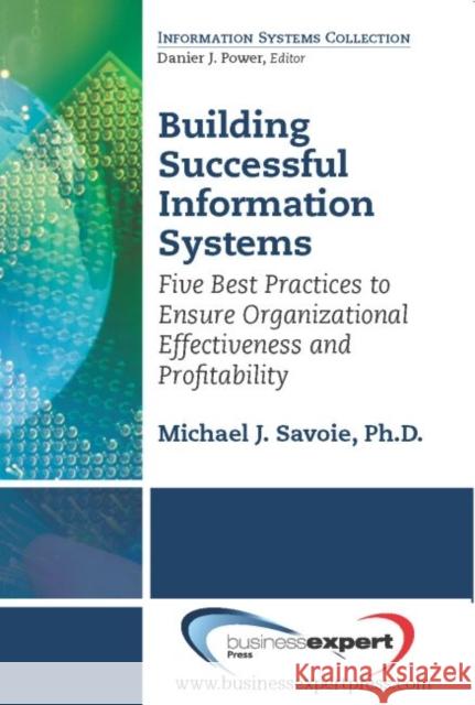 Building Successful Information Systems: Five Best Practices to Ensure Organizational Effectiveness and Profitability Savoie, Michael J. 9781606494257 BUSINESS EXPERT PRESS