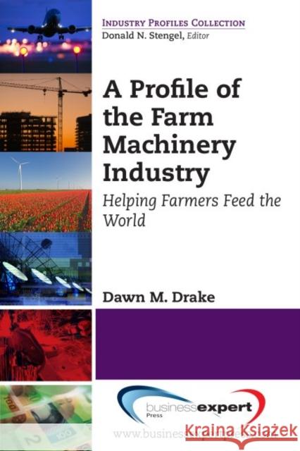 A Profile of the Farm Machinery Industry: Helping Farmers Feed the World Drake, Dawn M. 9781606494424 0