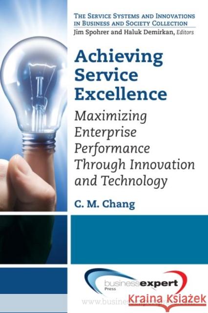 Achieving Service Excellence: Maximizing Enterprise Performance through Innovation and Technology Chang, C. M. 9781606495445 Business Expert Press