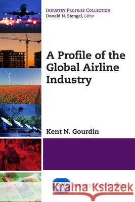 A Profile of the Global Airline Industry Kent N. Gourdin 9781606495544