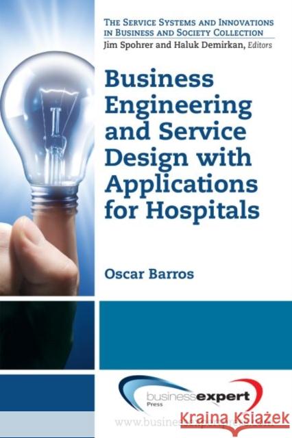 Business Engineering and Service Design with Applications for Health Care Institutions Barros, Oscar 9781606496268 0