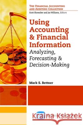 Using Accounting and Financial Information: Analyzing, Forecasting & Decision-Making Mark Bettner 9781606496404 Business Expert Press