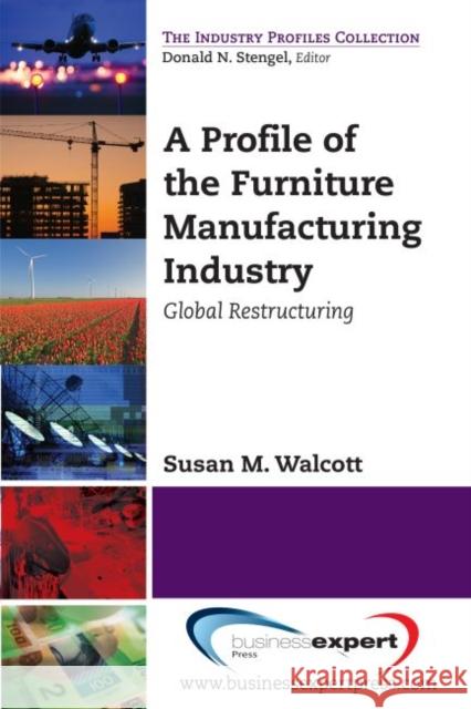 A Profile of the Furniture Manufacturing Industry: Global Restructuring Susan M. Walcott 9781606496565 Business Expert Press