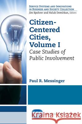 Citizen-Centered Cities, Volume I: Case Studies of Public Involvement Paul R. Messinger 9781606496589 Business Expert Press